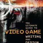 The Ultimate Guide to Video Game Writing and Design