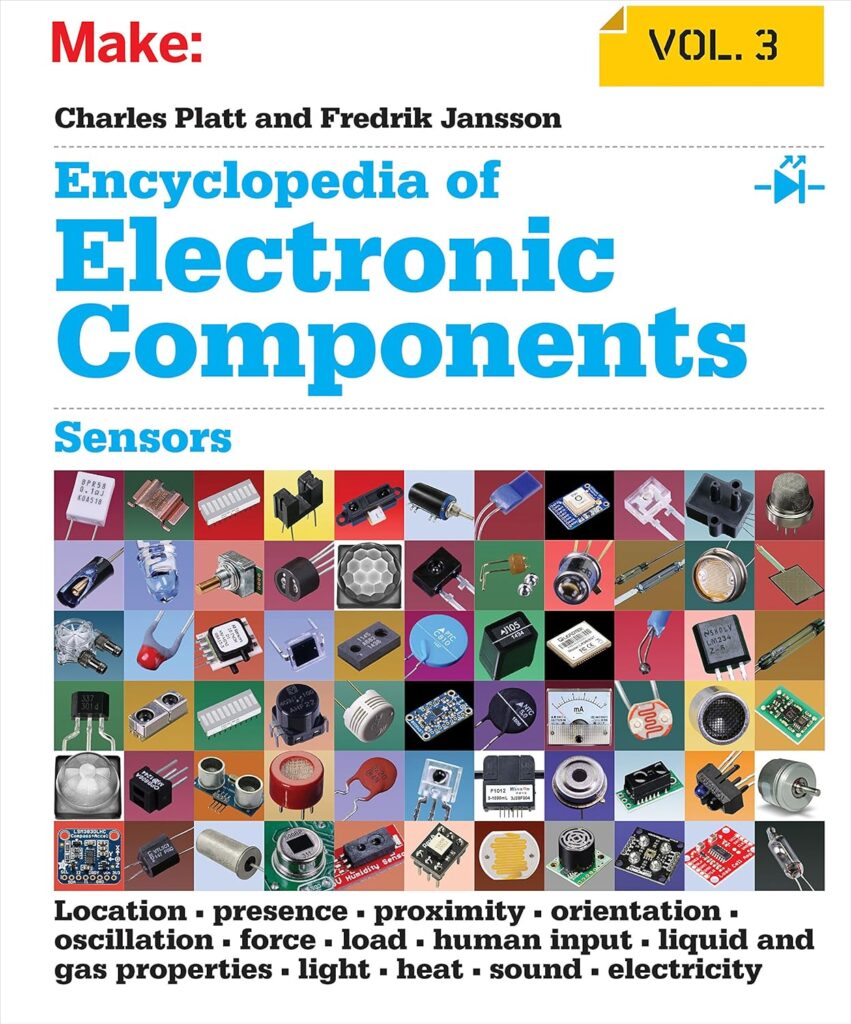 Encyclopedia of Electronic Components Volume 3: Sensors for Location, Presence, Proximity, Orientation, Oscillation, Force, Load, Human Input, Liquid … Light, Heat, Sound, and Electricity Encyclopedia of Electronic Components Volume 3: Sensors for Location, Presence, Proximity, Orientation, Oscillation, Force, Load, Human Input, Liquid … Light, Heat, Sound, and Electricity